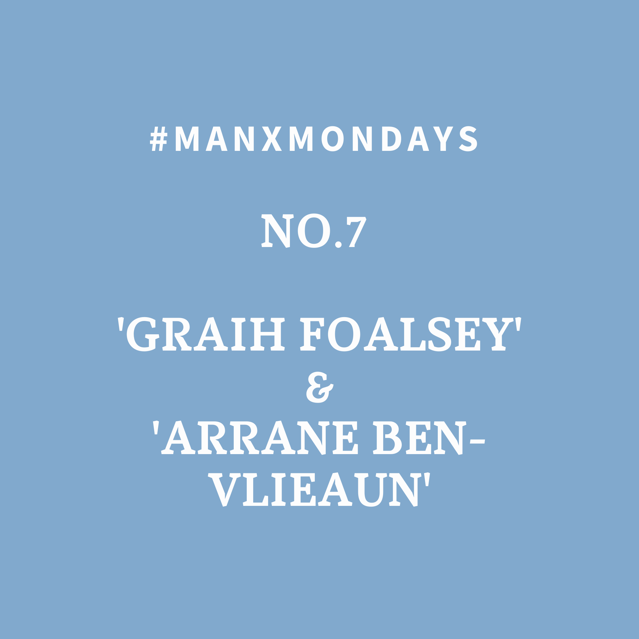 Image with white text over a light blue background. Text reads - #ManxMondays No. 7 ‘Graih Foalsey’ & ’Arrane Ben-Vlieaun’